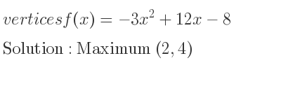 The vertices f(x)=-3x^2+12x-8 is Maximum (2,4)